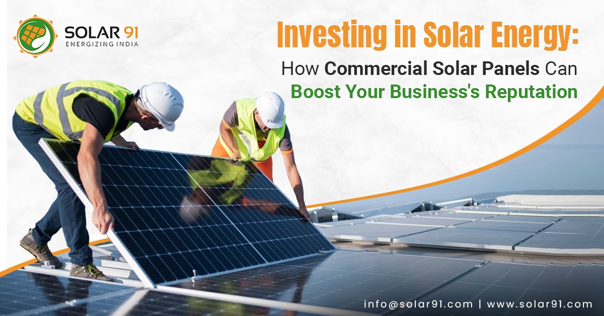 Investing in Solar Energy: How Commercial Solar Panels Can Boost Your Business’s Reputation